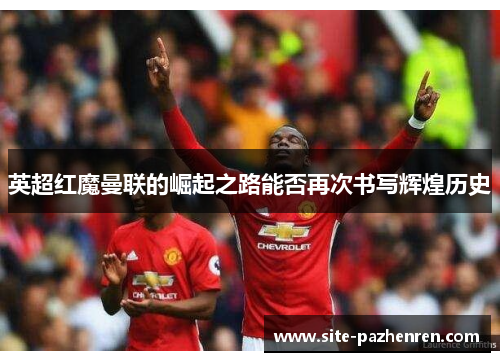 英超红魔曼联的崛起之路能否再次书写辉煌历史