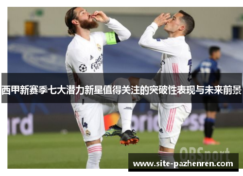 西甲新赛季七大潜力新星值得关注的突破性表现与未来前景