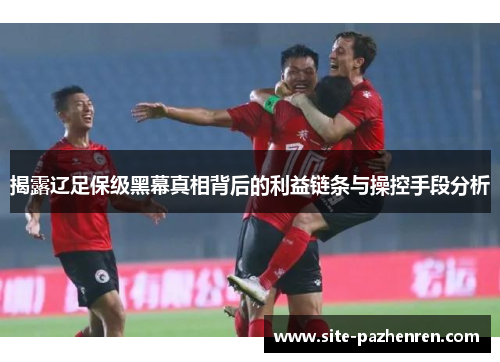 揭露辽足保级黑幕真相背后的利益链条与操控手段分析