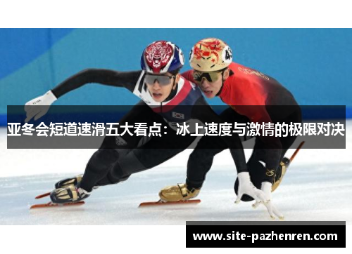 亚冬会短道速滑五大看点：冰上速度与激情的极限对决