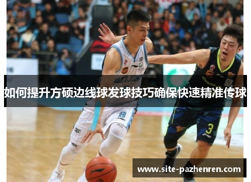 如何提升方硕边线球发球技巧确保快速精准传球