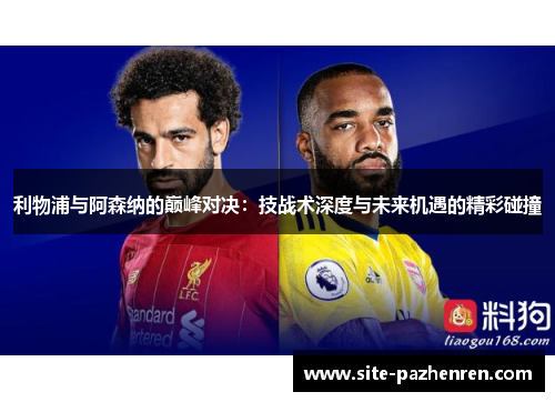 利物浦与阿森纳的巅峰对决：技战术深度与未来机遇的精彩碰撞