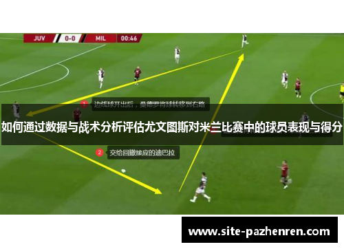 如何通过数据与战术分析评估尤文图斯对米兰比赛中的球员表现与得分