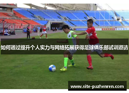 如何通过提升个人实力与网络拓展获得足球俱乐部试训邀请