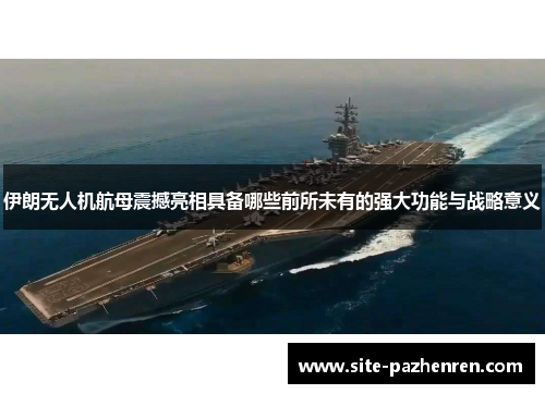 伊朗无人机航母震撼亮相具备哪些前所未有的强大功能与战略意义