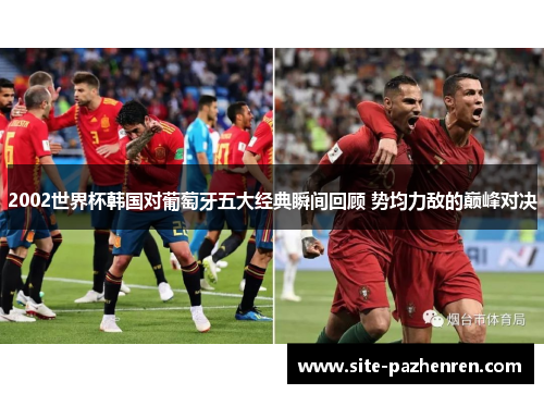 2002世界杯韩国对葡萄牙五大经典瞬间回顾 势均力敌的巅峰对决