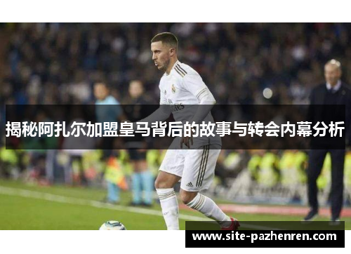 揭秘阿扎尔加盟皇马背后的故事与转会内幕分析