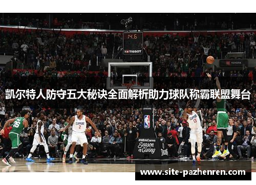 凯尔特人防守五大秘诀全面解析助力球队称霸联盟舞台