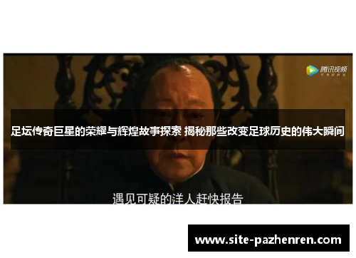 足坛传奇巨星的荣耀与辉煌故事探索 揭秘那些改变足球历史的伟大瞬间