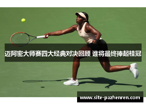 迈阿密大师赛四大经典对决回顾 谁将最终捧起桂冠