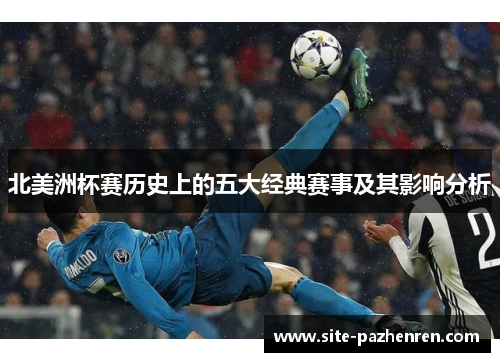 北美洲杯赛历史上的五大经典赛事及其影响分析 北美洲杯赛历史上的五大经典赛事及其影响分析