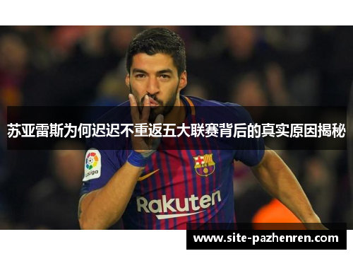 苏亚雷斯为何迟迟不重返五大联赛背后的真实原因揭秘