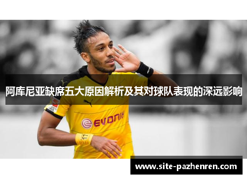 阿库尼亚缺席五大原因解析及其对球队表现的深远影响