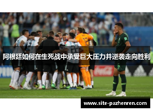 阿根廷如何在生死战中承受巨大压力并逆袭走向胜利