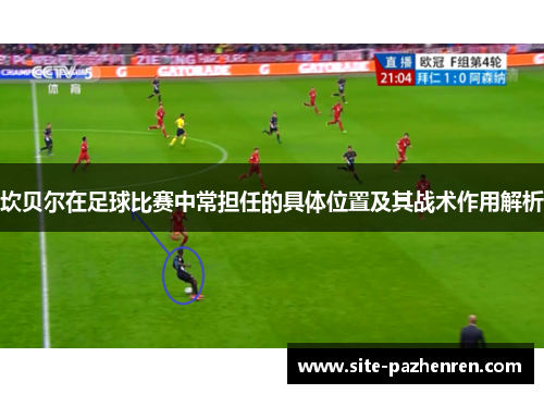 坎贝尔在足球比赛中常担任的具体位置及其战术作用解析 坎贝尔在足球比赛中常担任的具体位置及其战术作用解析