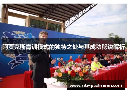 阿贾克斯青训模式的独特之处与其成功秘诀解析 阿贾克斯青训模式的独特之处与其成功秘诀解析