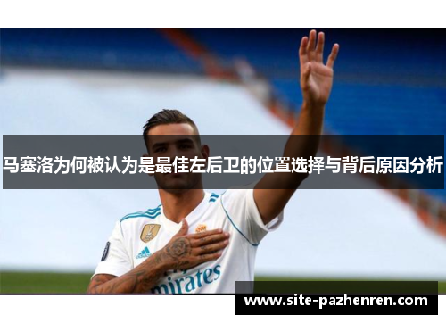 马塞洛为何被认为是最佳左后卫的位置选择与背后原因分析
