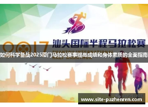 如何科学备战2025厦门马拉松赛事提高成绩和身体素质的全面指南 如何科学备战2025厦门马拉松赛事提高成绩和身体素质的全面指南