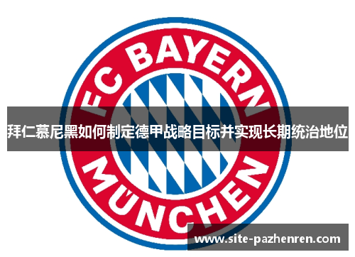 拜仁慕尼黑如何制定德甲战略目标并实现长期统治地位 拜仁慕尼黑如何制定德甲战略目标并实现长期统治地位