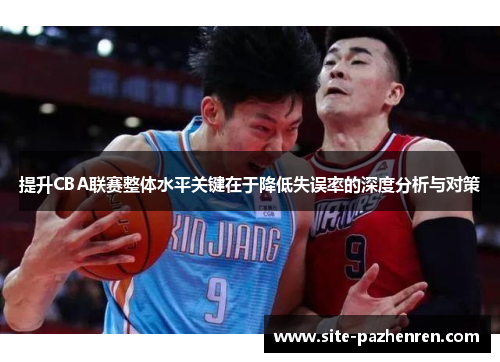 提升CBA联赛整体水平关键在于降低失误率的深度分析与对策 提升CBA联赛整体水平关键在于降低失误率的深度分析与对策