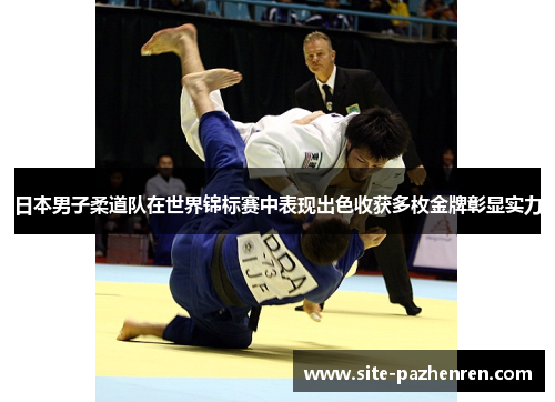 日本男子柔道队在世界锦标赛中表现出色收获多枚金牌彰显实力 日本男子柔道队在世界锦标赛中表现出色收获多枚金牌彰显实力