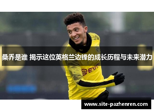 桑乔是谁 揭示这位英格兰边锋的成长历程与未来潜力
