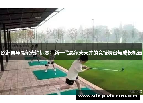 欧洲青年高尔夫锦标赛：新一代高尔夫天才的竞技舞台与成长机遇