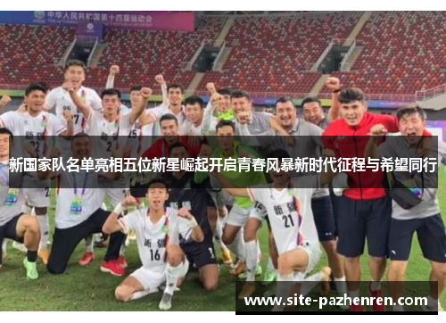 新国家队名单亮相五位新星崛起开启青春风暴新时代征程与希望同行