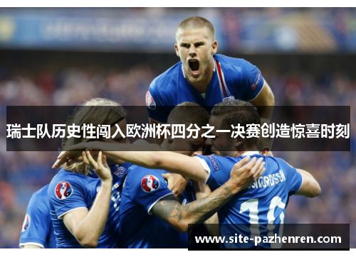 瑞士队历史性闯入欧洲杯四分之一决赛创造惊喜时刻