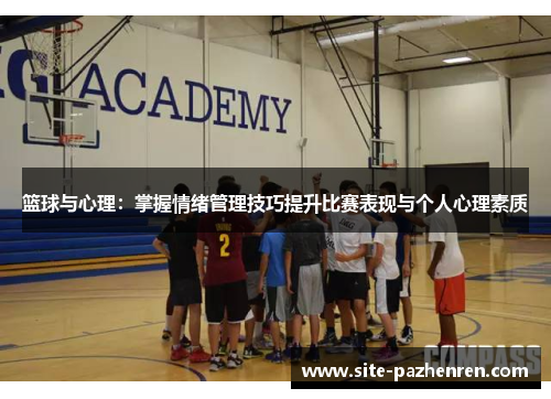 篮球与心理:掌握情绪管理技巧提升比赛表现与个人心理素质 篮球与心理:掌握情绪管理技巧提升比赛表现与个人心理素质