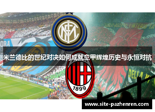 米兰德比的世纪对决如何成就意甲辉煌历史与永恒对抗