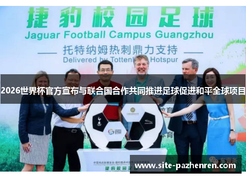 2026世界杯官方宣布与联合国合作共同推进足球促进和平全球项目
