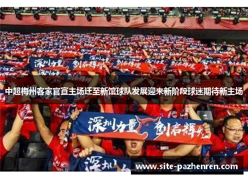 中超梅州客家官宣主场迁至新馆球队发展迎来新阶段球迷期待新主场