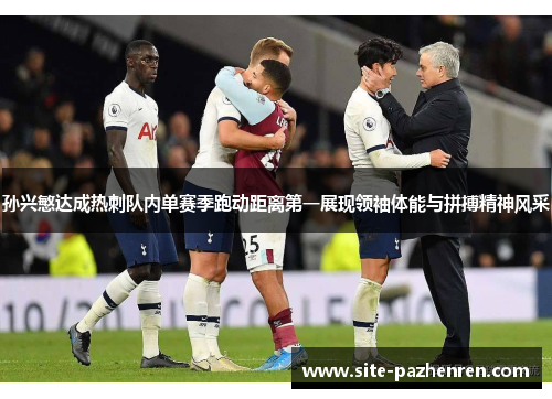 孙兴慜达成热刺队内单赛季跑动距离第一展现领袖体能与拼搏精神风采
