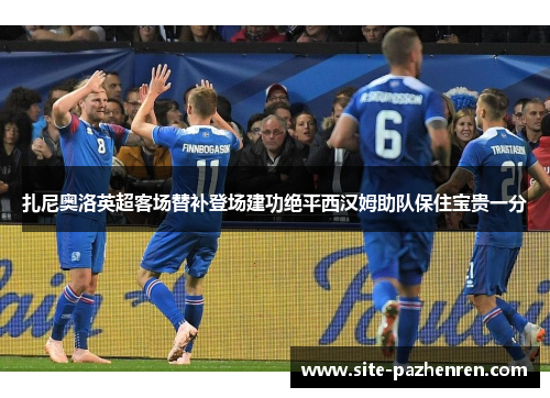 扎尼奥洛英超客场替补登场建功绝平西汉姆助队保住宝贵一分 扎尼奥洛英超客场替补登场建功绝平西汉姆助队保住宝贵一分