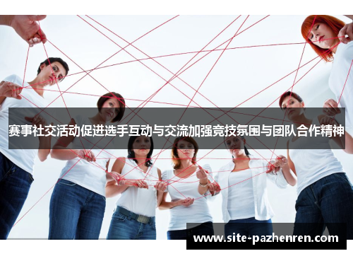 赛事社交活动促进选手互动与交流加强竞技氛围与团队合作精神