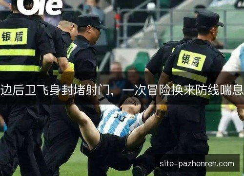 边后卫飞身封堵射门,一次冒险换来防线喘息 边后卫飞身封堵射门,一次冒险换来防线喘息