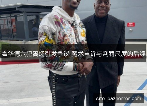 霍华德六犯离场引发争议 魔术申诉与判罚尺度的后续