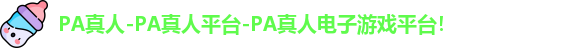 PA真人-PA真人平台-PA真人电子游戏平台！